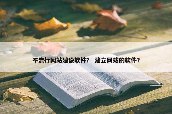 不流行网站建设软件？ 建立网站的软件？