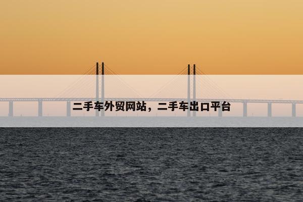二手车外贸网站，二手车出口平台