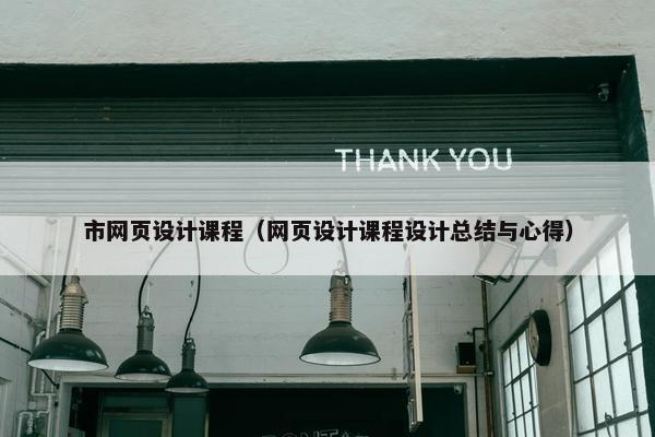 市网页设计课程（网页设计课程设计总结与心得）