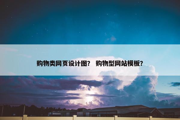 购物类网页设计图？ 购物型网站模板？