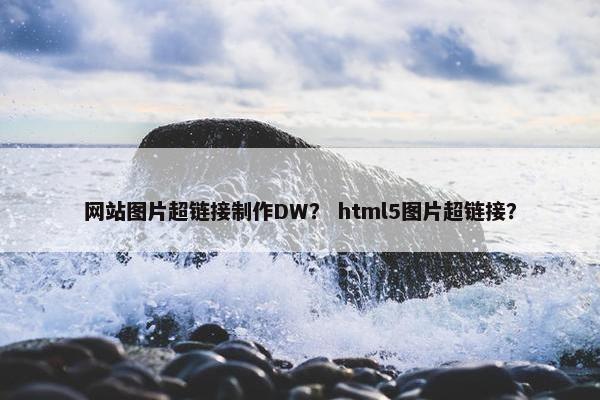 网站图片超链接制作DW？ html5图片超链接？