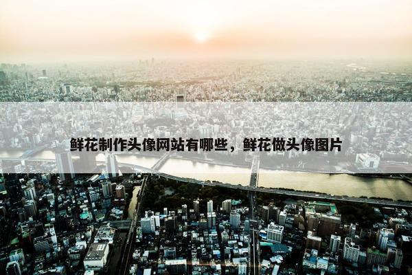 鲜花制作头像网站有哪些，鲜花做头像图片