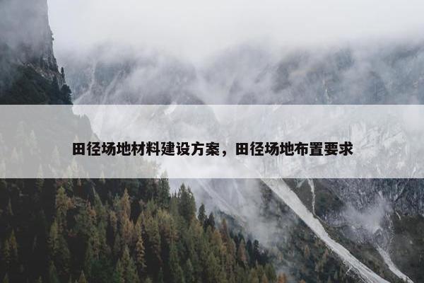 田径场地材料建设方案，田径场地布置要求