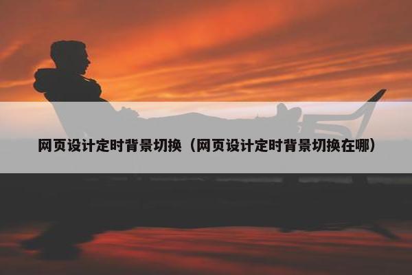 网页设计定时背景切换（网页设计定时背景切换在哪）