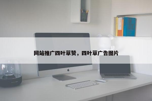网站推广四叶草赞，四叶草广告图片