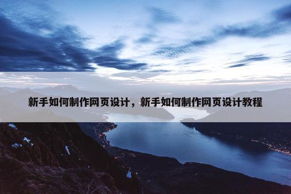 新手如何制作网页设计，新手如何制作网页设计教程