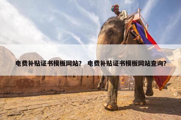 电费补贴证书模板网站？ 电费补贴证书模板网站查询？