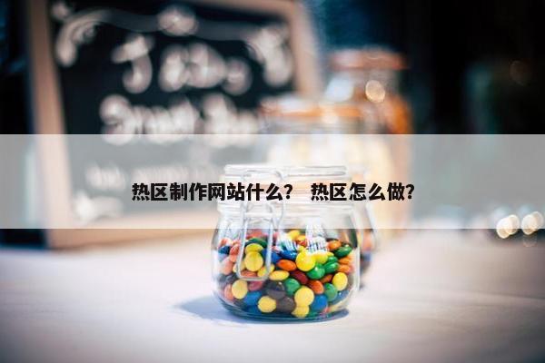 热区制作网站什么？ 热区怎么做？