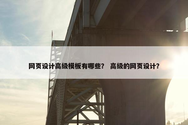 网页设计高级模板有哪些？ 高级的网页设计？