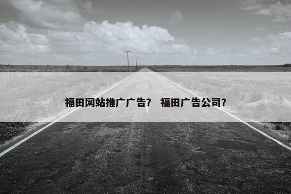 福田网站推广广告？ 福田广告公司？