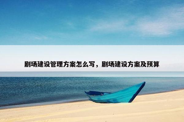 剧场建设管理方案怎么写，剧场建设方案及预算