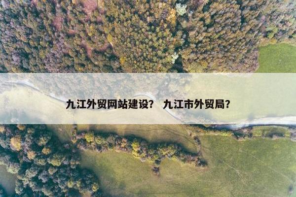 九江外贸网站建设？ 九江市外贸局？