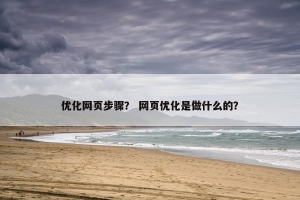 优化网页步骤？ 网页优化是做什么的？