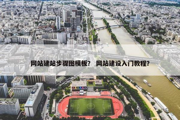 网站建站步骤图模板？ 网站建设入门教程？