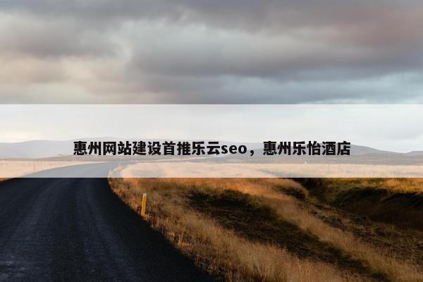 惠州网站建设首推乐云seo，惠州乐怡酒店