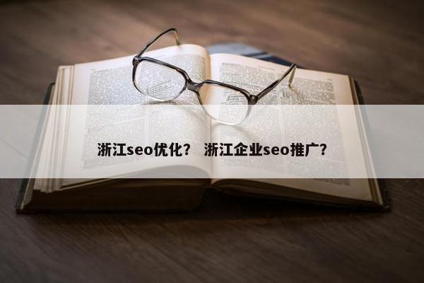 浙江seo优化？ 浙江企业seo推广？