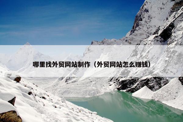 哪里找外贸网站制作（外贸网站怎么赚钱）