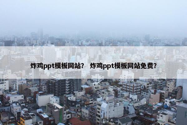 炸鸡ppt模板网站？ 炸鸡ppt模板网站免费？