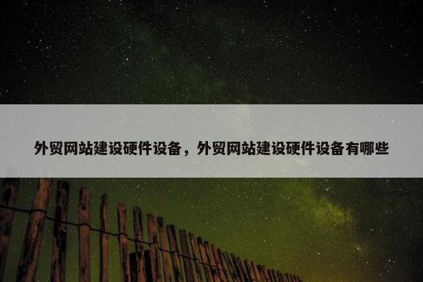 外贸网站建设硬件设备，外贸网站建设硬件设备有哪些