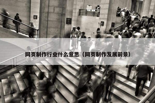 网页制作行业什么意思（网页制作发展前景）
