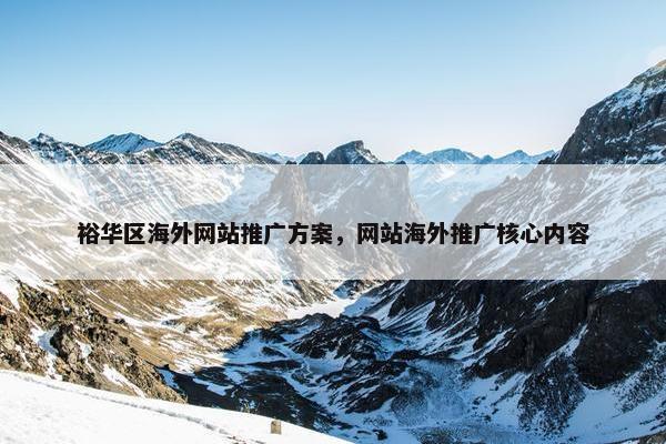 裕华区海外网站推广方案，网站海外推广核心内容