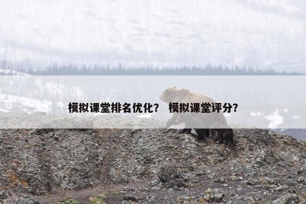 模拟课堂排名优化？ 模拟课堂评分？