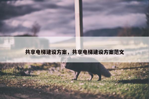 共享电梯建设方案，共享电梯建设方案范文
