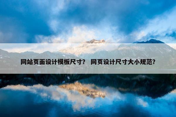 网站页面设计模板尺寸？ 网页设计尺寸大小规范？