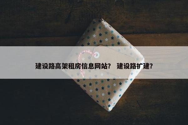 建设路高架租房信息网站？ 建设路扩建？