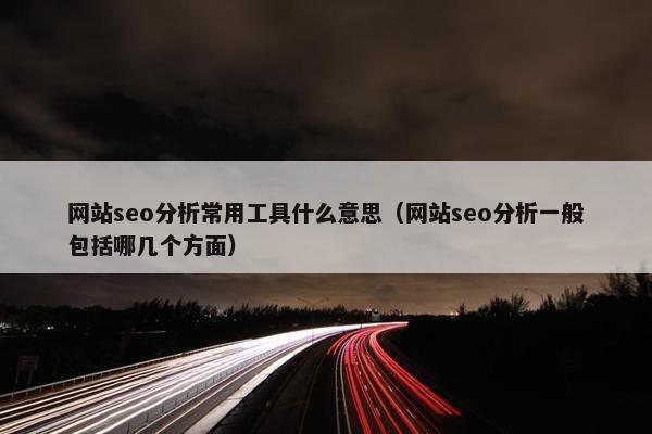网站seo分析常用工具什么意思（网站seo分析一般包括哪几个方面）