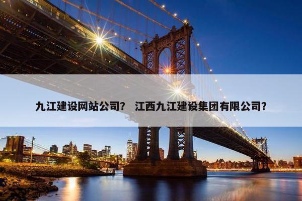 九江建设网站公司？ 江西九江建设集团有限公司？