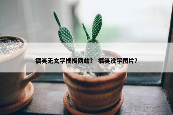 搞笑无文字模板网站？ 搞笑没字图片？