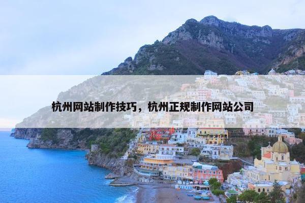 杭州网站制作技巧，杭州正规制作网站公司