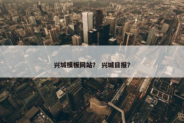 兴城模板网站？ 兴城日报？