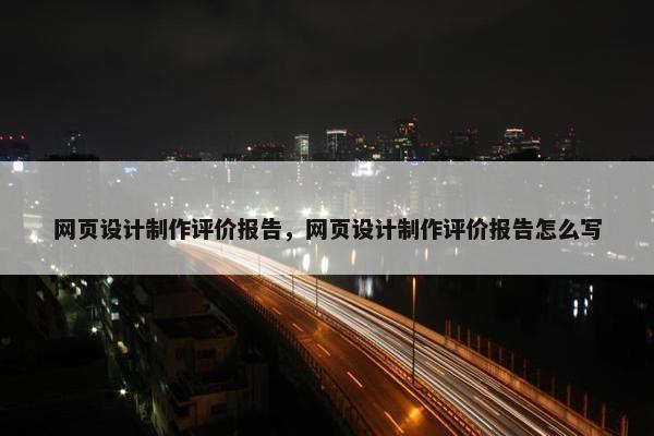 网页设计制作评价报告，网页设计制作评价报告怎么写