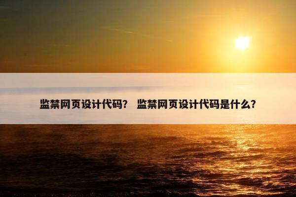 监禁网页设计代码？ 监禁网页设计代码是什么？