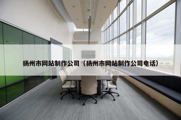 扬州市网站制作公司（扬州市网站制作公司电话）