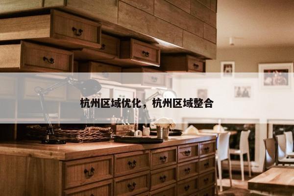 杭州区域优化，杭州区域整合