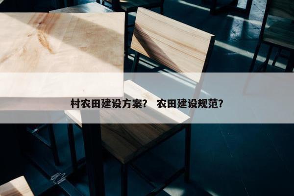村农田建设方案？ 农田建设规范？