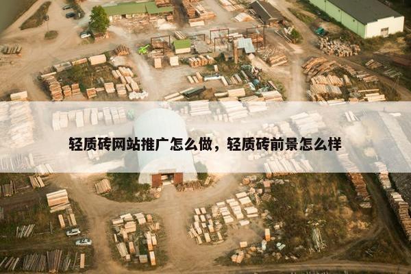 轻质砖网站推广怎么做，轻质砖前景怎么样