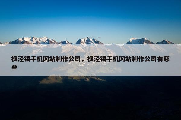 枫泾镇手机网站制作公司，枫泾镇手机网站制作公司有哪些