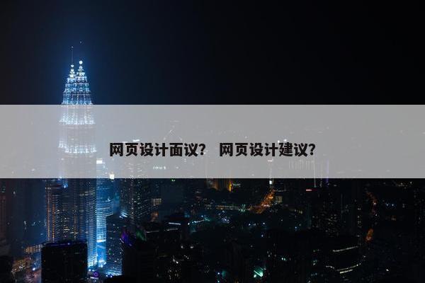网页设计面议？ 网页设计建议？