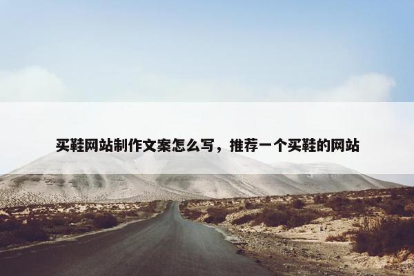 买鞋网站制作文案怎么写，推荐一个买鞋的网站