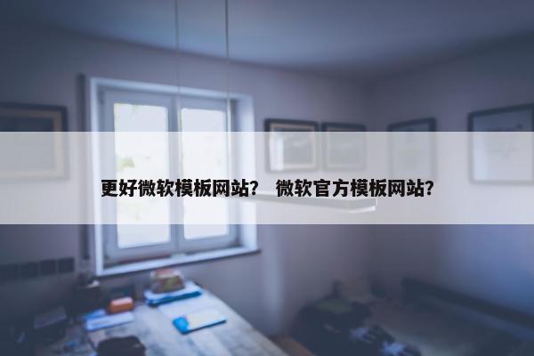 更好微软模板网站？ 微软官方模板网站？