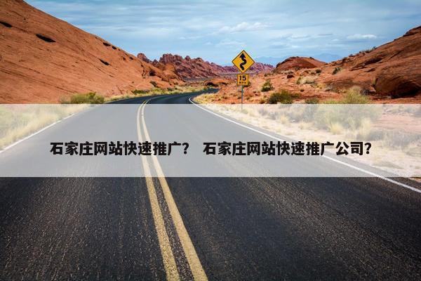 石家庄网站快速推广？ 石家庄网站快速推广公司？