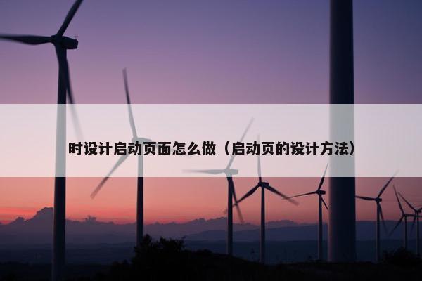 时设计启动页面怎么做（启动页的设计方法）