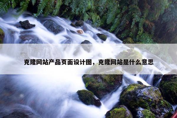 克隆网站产品页面设计图，克隆网站是什么意思
