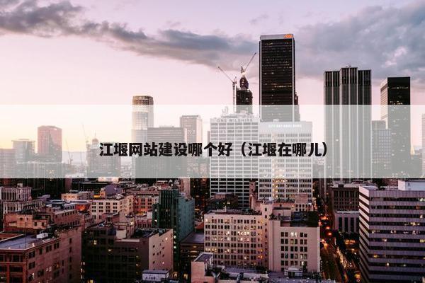 江堰网站建设哪个好（江堰在哪儿）