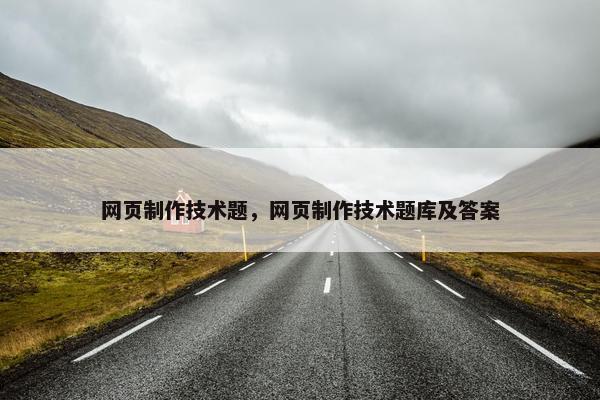 网页制作技术题，网页制作技术题库及答案