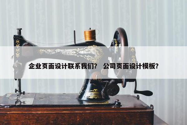 企业页面设计联系我们？ 公司页面设计模板？